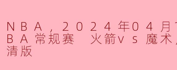 2024年4月10日火箭对魔术的NBA常规赛中，比赛的亮点是什么？**